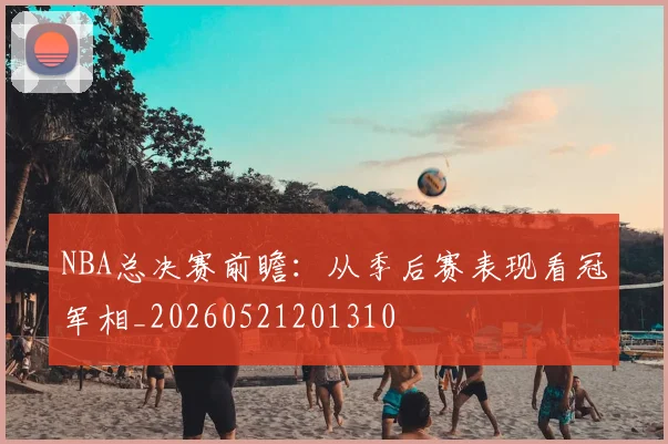 NBA总决赛前瞻:从季后赛表现看冠军相_20260521201310