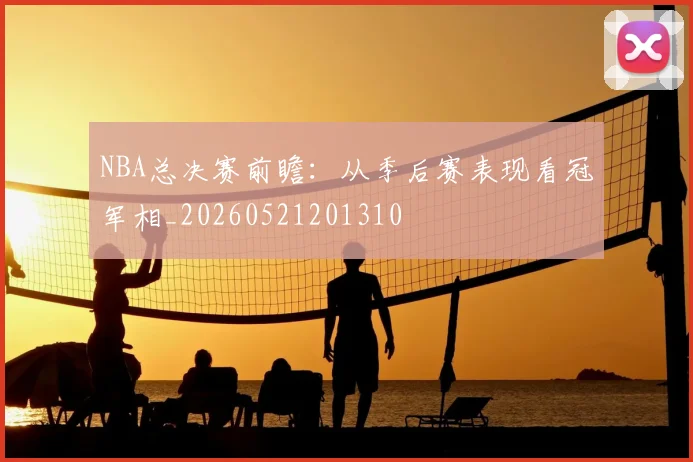 NBA总决赛前瞻：从季后赛表现看冠军相_20260521201310